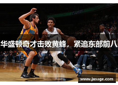 华盛顿奇才击败黄蜂，紧追东部前八