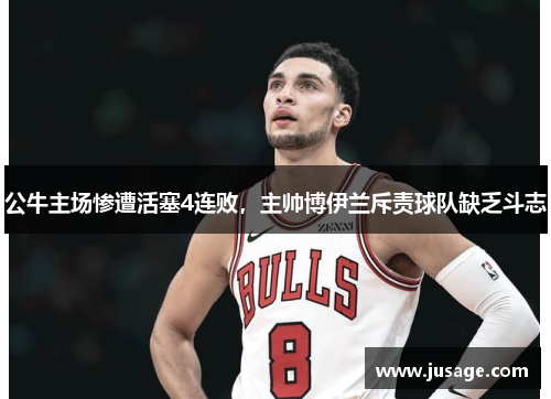 公牛主场惨遭活塞4连败，主帅博伊兰斥责球队缺乏斗志