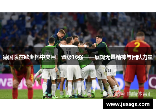 德国队在欧洲杯中突围，晋级16强——展现无畏精神与团队力量