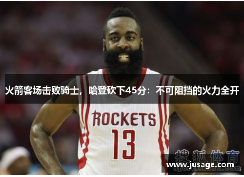 火箭客场击败骑士，哈登砍下45分：不可阻挡的火力全开