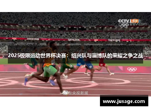2025极限运动世界杯决赛：绍兴队与淄博队的荣耀之争之战