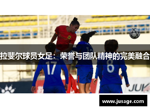 拉斐尔球员女足：荣誉与团队精神的完美融合