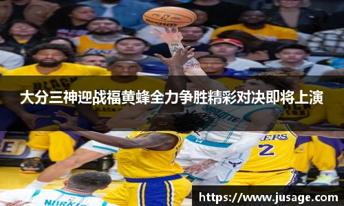 大分三神迎战福黄蜂全力争胜精彩对决即将上演